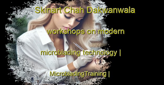 Skinart Chah Dakwanwala workshops on modern microblading technology | MicrobladingTraining | MicrobladingClasses | SkinartTraining-Pakistan